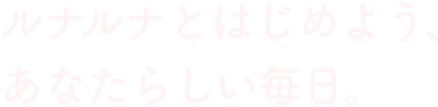 ルナルナとはじめよう、あなたらしい毎日。