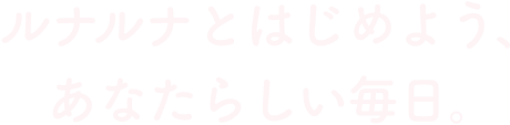ルナルナとはじめよう、あなたらしい毎日。